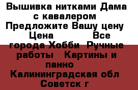 Вышивка нитками Дама с кавалером. Предложите Вашу цену! › Цена ­ 6 000 - Все города Хобби. Ручные работы » Картины и панно   . Калининградская обл.,Советск г.